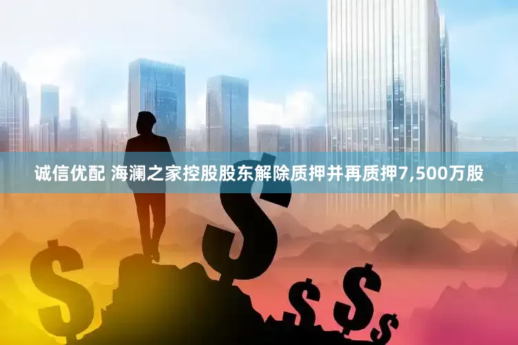 诚信优配 海澜之家控股股东解除质押并再质押7,500万股