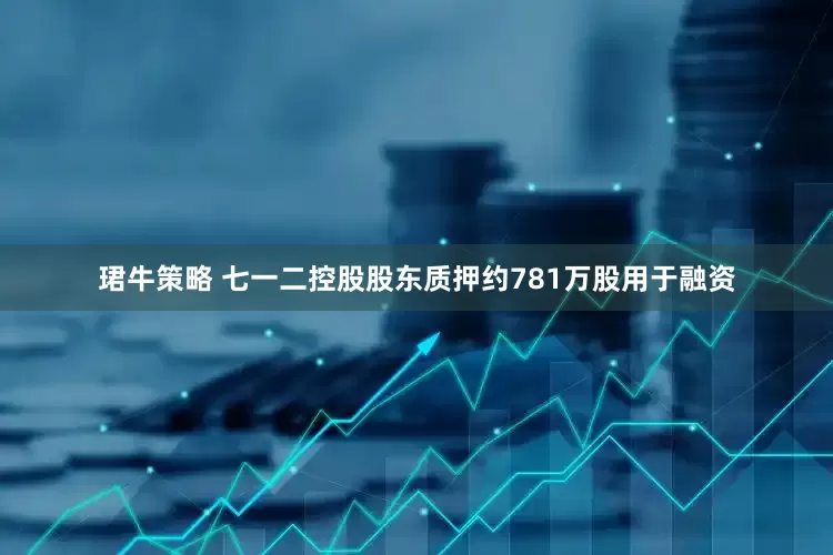 珺牛策略 七一二控股股东质押约781万股用于融资