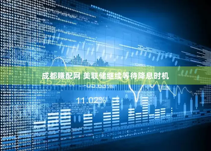 成都赚配网 美联储继续等待降息时机