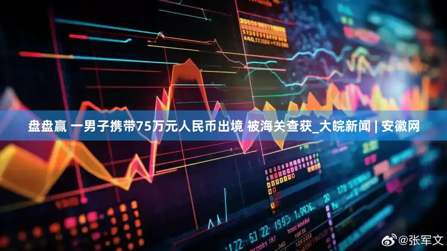 盘盘赢 一男子携带75万元人民币出境 被海关查获_大皖新闻 | 安徽网