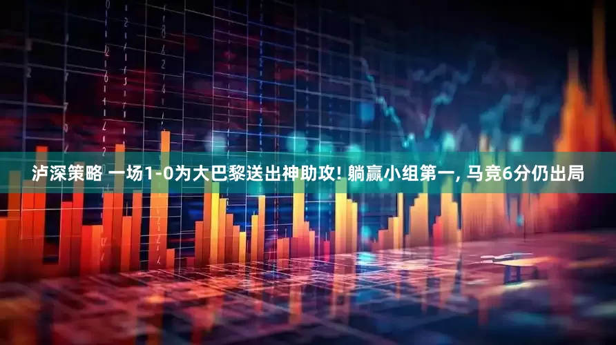 泸深策略 一场1-0为大巴黎送出神助攻! 躺赢小组第一, 马竞6分仍出局