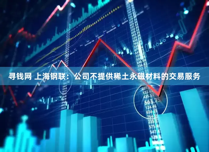 寻钱网 上海钢联：公司不提供稀土永磁材料的交易服务