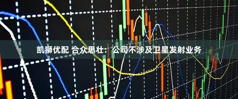 凯狮优配 合众思壮：公司不涉及卫星发射业务