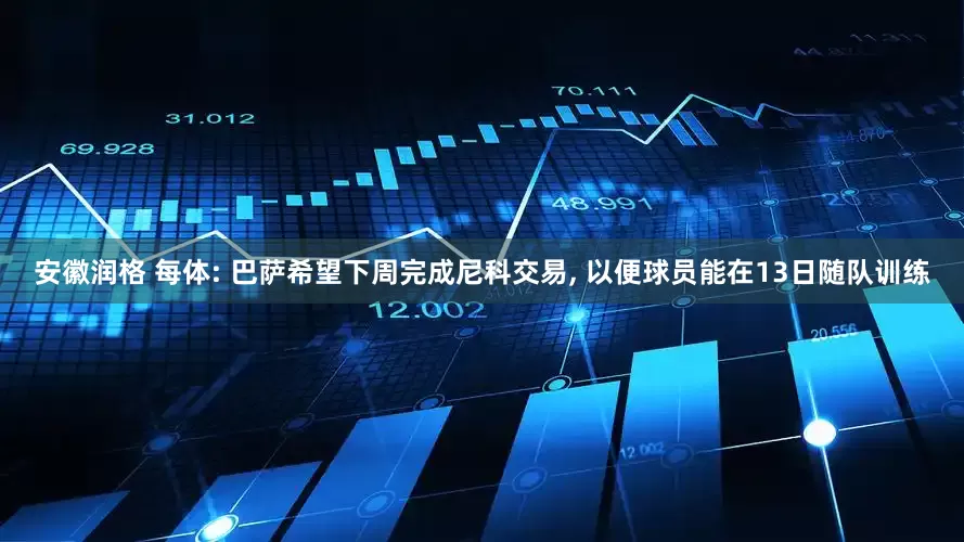 安徽润格 每体: 巴萨希望下周完成尼科交易, 以便球员能在13日随队训练