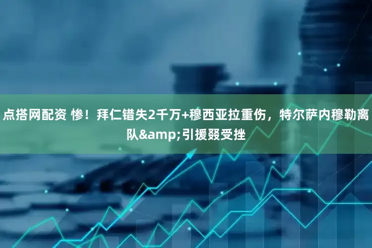 点搭网配资 惨！拜仁错失2千万+穆西亚拉重伤，特尔萨内穆勒离队&引援叕受挫