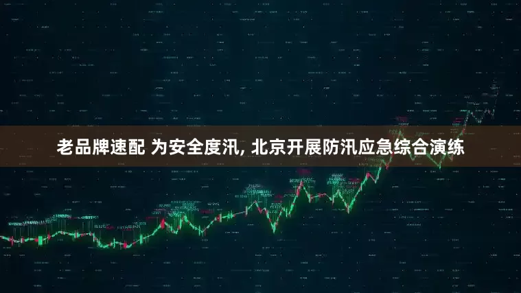 老品牌速配 为安全度汛, 北京开展防汛应急综合演练