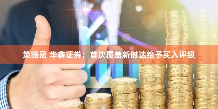 策略盈 华鑫证券：首次覆盖新时达给予买入评级