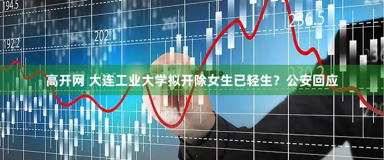 高开网 大连工业大学拟开除女生已轻生？公安回应