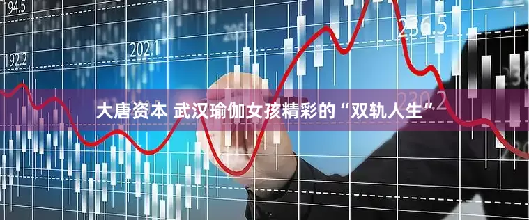 大唐资本 武汉瑜伽女孩精彩的“双轨人生”