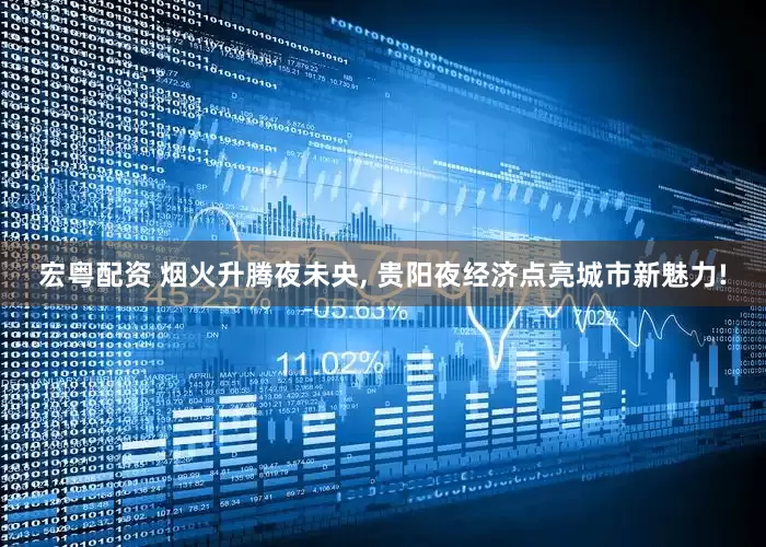 宏粤配资 烟火升腾夜未央, 贵阳夜经济点亮城市新魅力!