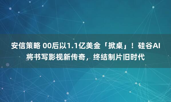 安信策略 00后以1.1亿美金「掀桌」！硅谷AI将书写影视新传奇，终结制片旧时代