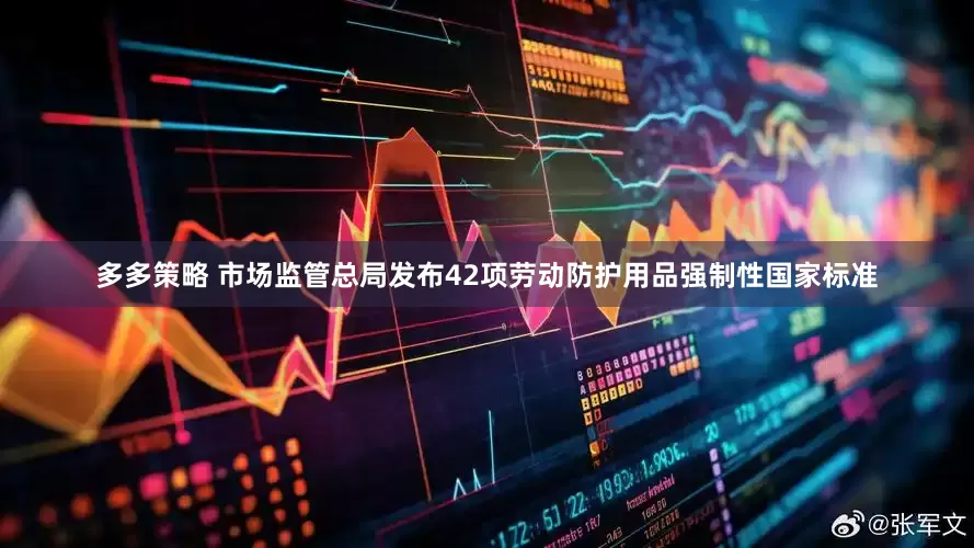 多多策略 市场监管总局发布42项劳动防护用品强制性国家标准