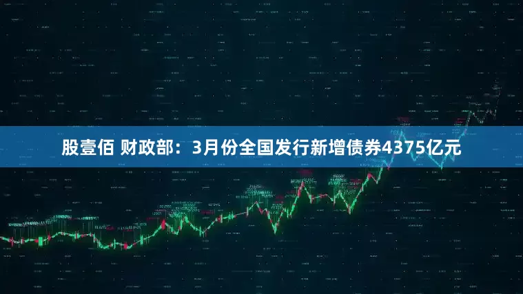 股壹佰 财政部：3月份全国发行新增债券4375亿元