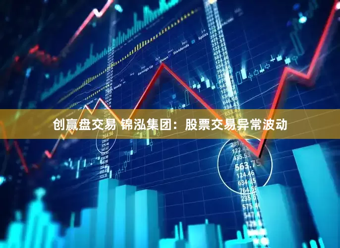 创赢盘交易 锦泓集团：股票交易异常波动