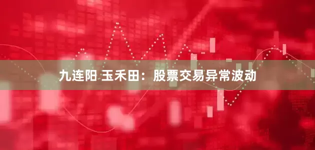 九连阳 玉禾田：股票交易异常波动