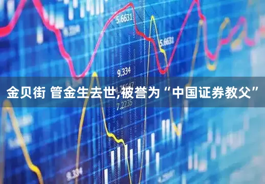 金贝街 管金生去世,被誉为“中国证券教父”