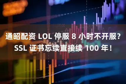 通昭配资 LOL 停服 8 小时不开服？SSL 证书忘续直接续 100 年！