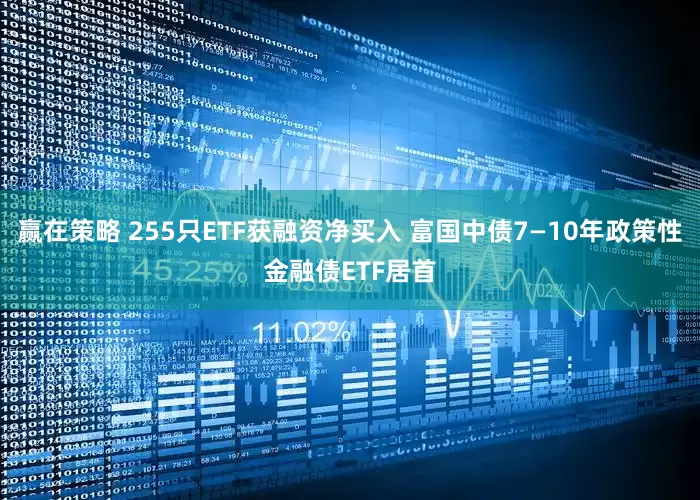 赢在策略 255只ETF获融资净买入 富国中债7—10年政策性金融债ETF居首