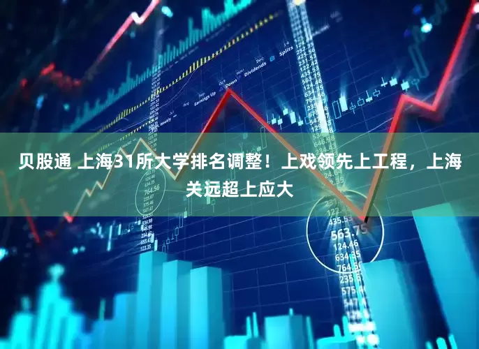 贝股通 上海31所大学排名调整！上戏领先上工程，上海关远超上应大