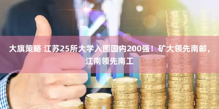 大旗策略 江苏25所大学入围国内200强！矿大领先南邮，江南领先南工